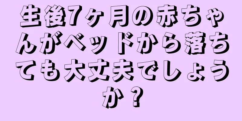 生後7ヶ月の赤ちゃんがベッドから落ちても大丈夫でしょうか？