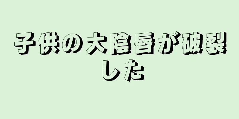 子供の大陰唇が破裂した