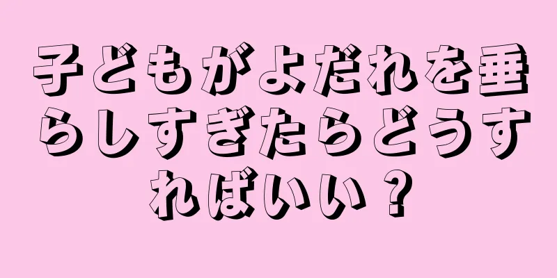 子どもがよだれを垂らしすぎたらどうすればいい？