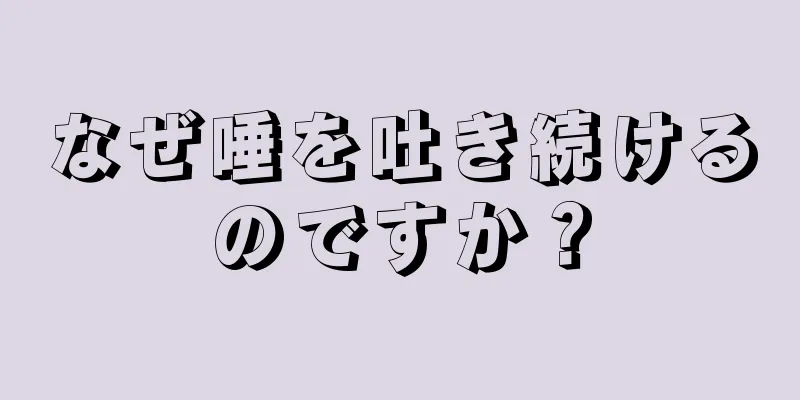 なぜ唾を吐き続けるのですか？
