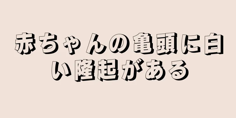 赤ちゃんの亀頭に白い隆起がある