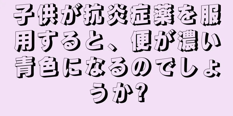子供が抗炎症薬を服用すると、便が濃い青色になるのでしょうか?