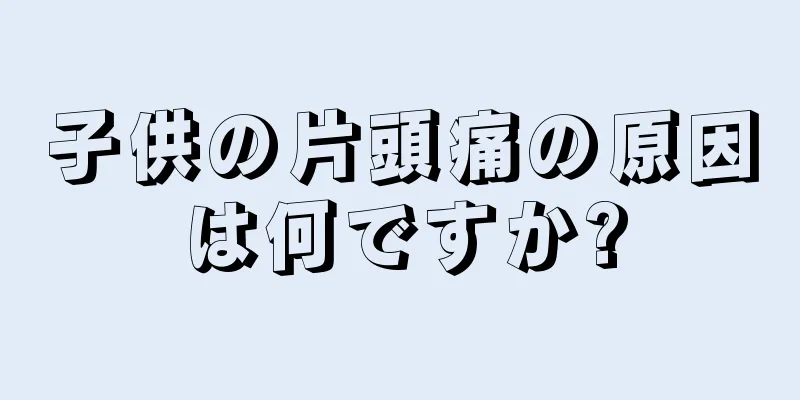 子供の片頭痛の原因は何ですか?