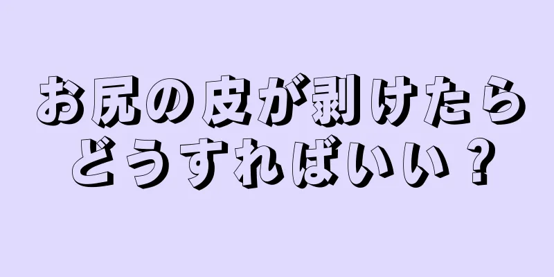 お尻の皮が剥けたらどうすればいい？