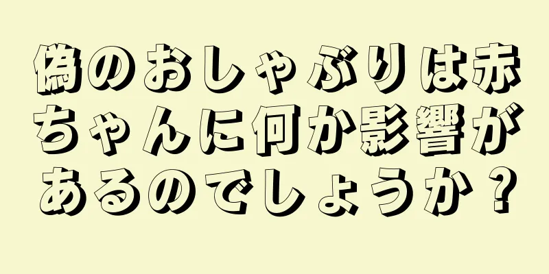 偽のおしゃぶりは赤ちゃんに何か影響があるのでしょうか？