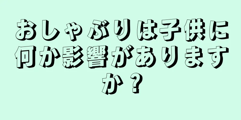 おしゃぶりは子供に何か影響がありますか？
