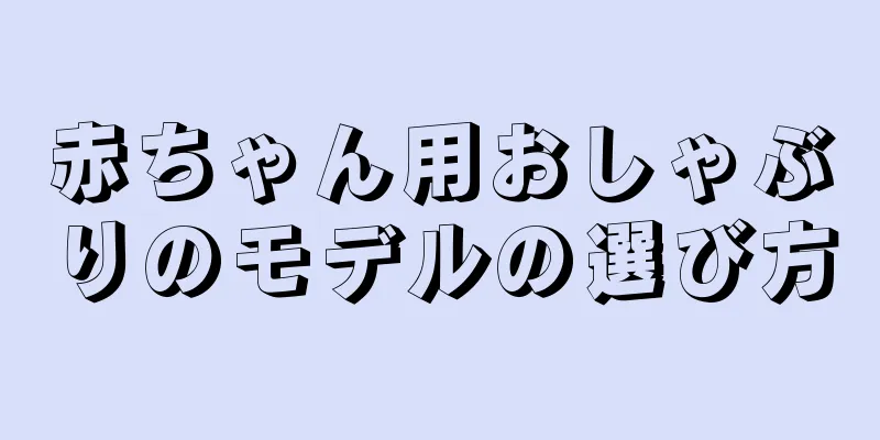 赤ちゃん用おしゃぶりのモデルの選び方