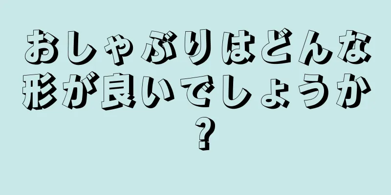 おしゃぶりはどんな形が良いでしょうか？