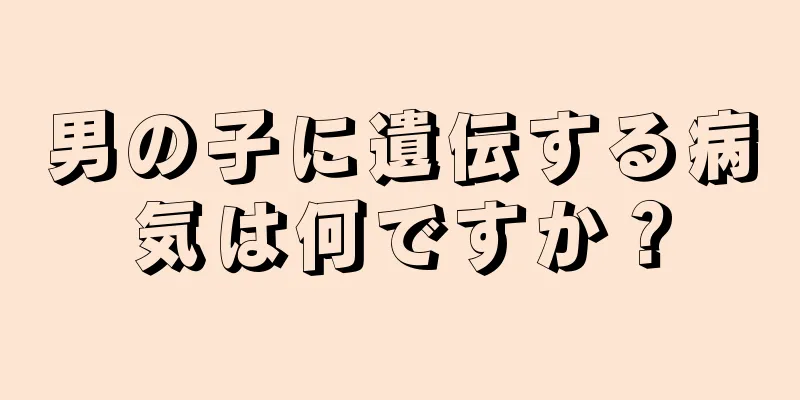 男の子に遺伝する病気は何ですか？