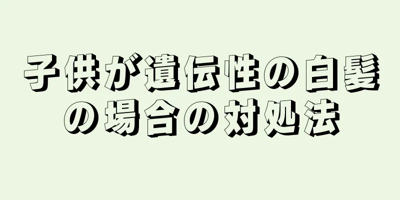 子供が遺伝性の白髪の場合の対処法