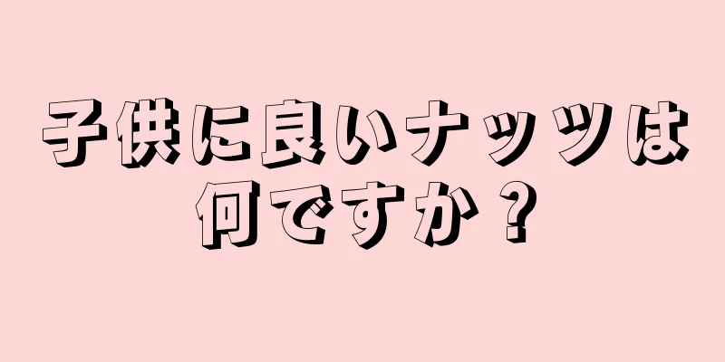 子供に良いナッツは何ですか？