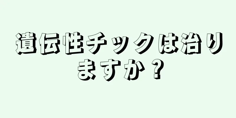 遺伝性チックは治りますか？