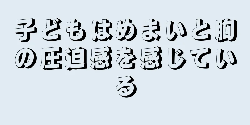 子どもはめまいと胸の圧迫感を感じている