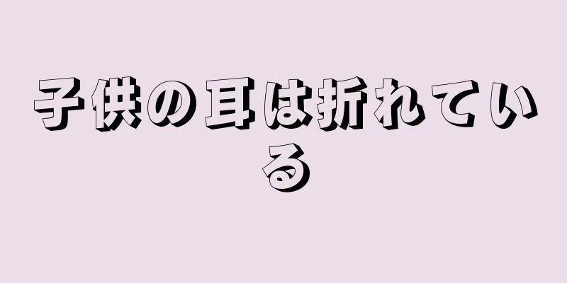 子供の耳は折れている