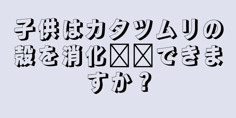 子供はカタツムリの殻を消化​​できますか？