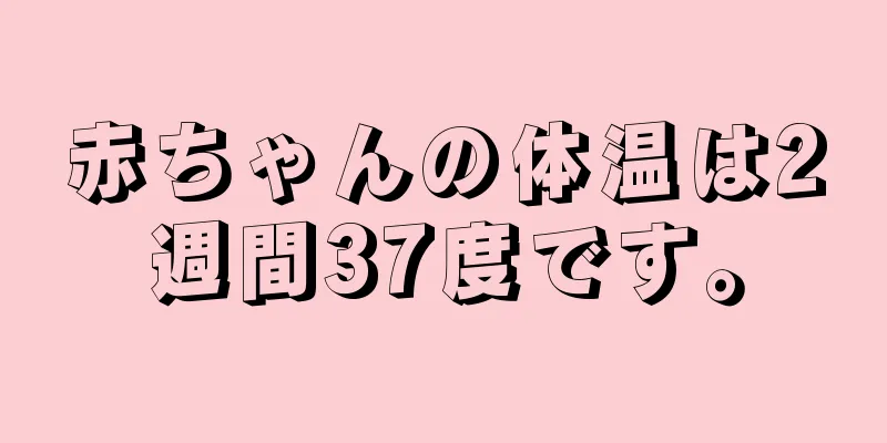 赤ちゃんの体温は2週間37度です。