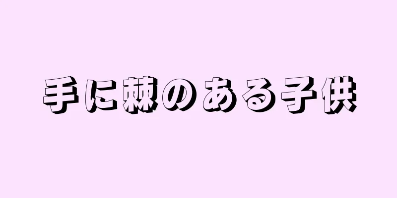 手に棘のある子供
