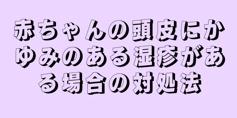 赤ちゃんの頭皮にかゆみのある湿疹がある場合の対処法