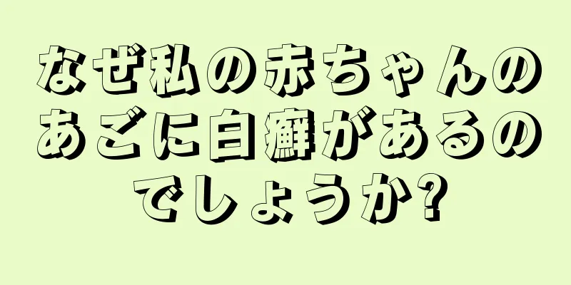 なぜ私の赤ちゃんのあごに白癬があるのでしょうか?