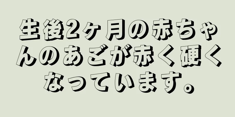 生後2ヶ月の赤ちゃんのあごが赤く硬くなっています。