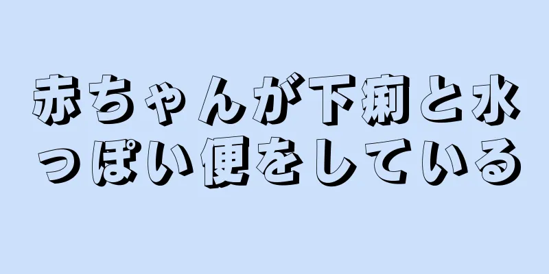 赤ちゃんが下痢と水っぽい便をしている