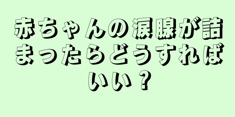 赤ちゃんの涙腺が詰まったらどうすればいい？