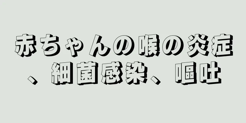 赤ちゃんの喉の炎症、細菌感染、嘔吐