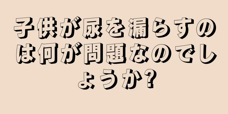 子供が尿を漏らすのは何が問題なのでしょうか?