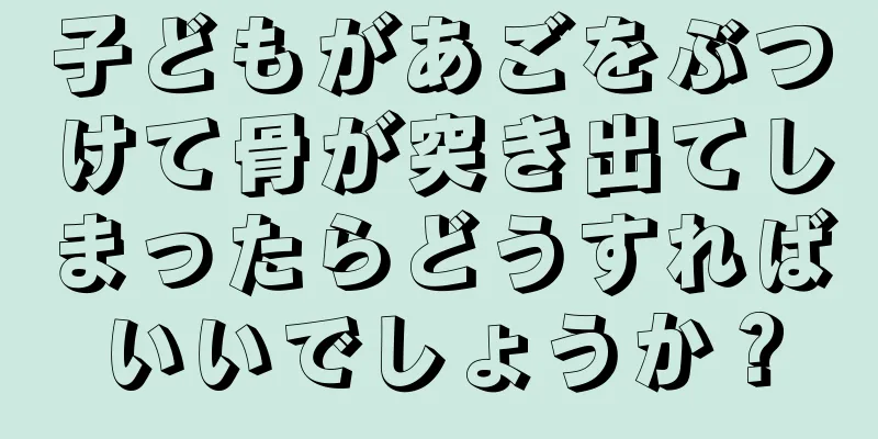 子どもがあごをぶつけて骨が突き出てしまったらどうすればいいでしょうか？