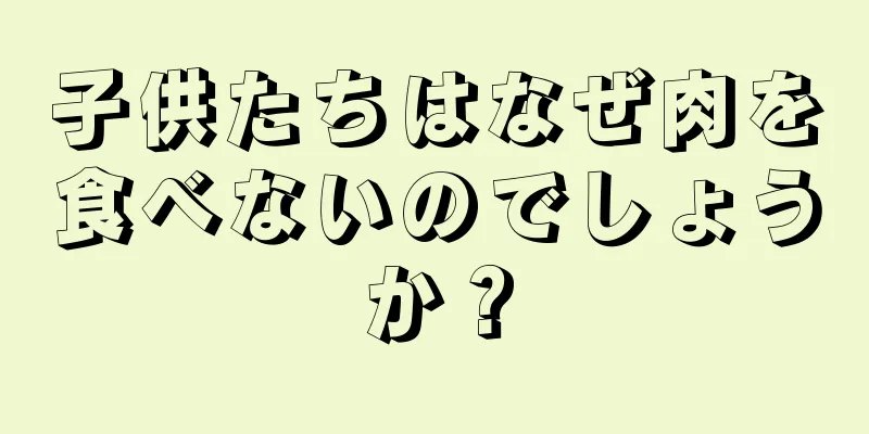 子供たちはなぜ肉を食べないのでしょうか？