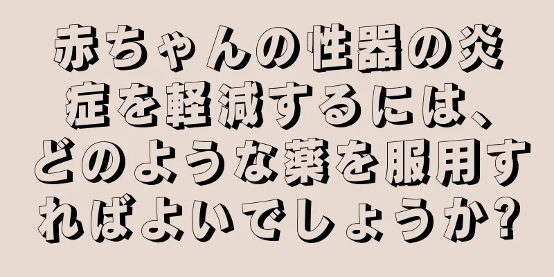 赤ちゃんの性器の炎症を軽減するには、どのような薬を服用すればよいでしょうか?