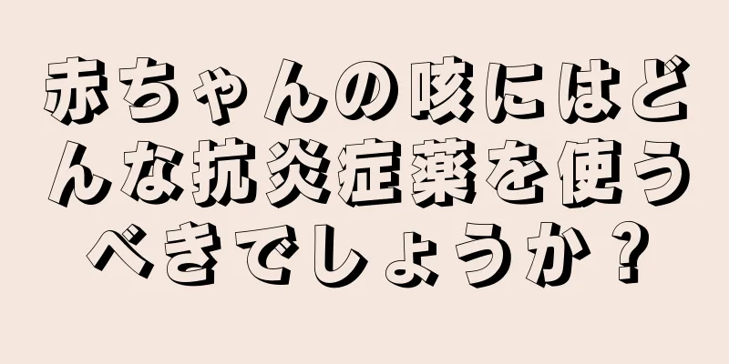 赤ちゃんの咳にはどんな抗炎症薬を使うべきでしょうか？