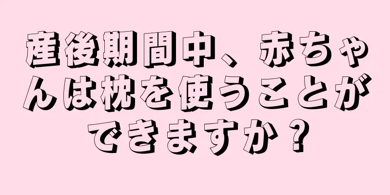 産後期間中、赤ちゃんは枕を使うことができますか？