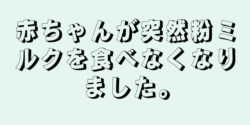 赤ちゃんが突然粉ミルクを食べなくなりました。
