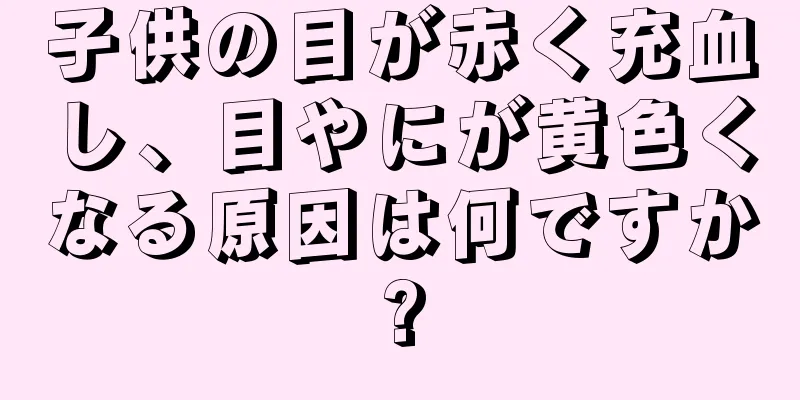 子供の目が赤く充血し、目やにが黄色くなる原因は何ですか?