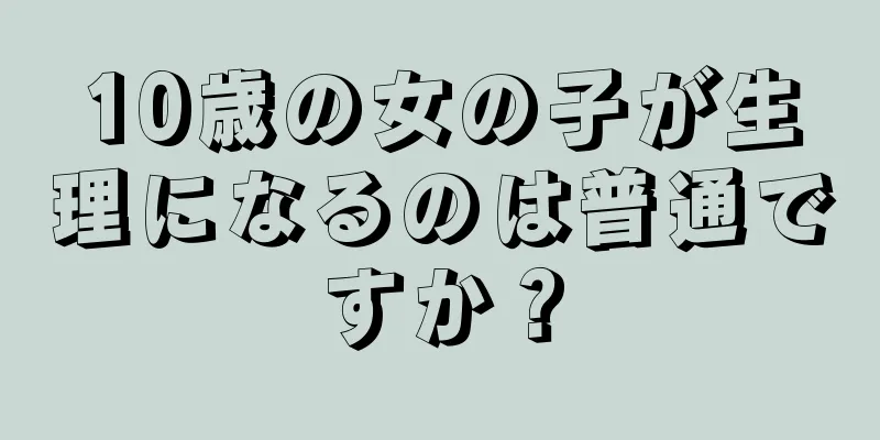 10歳の女の子が生理になるのは普通ですか？