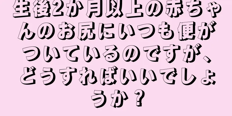 生後2か月以上の赤ちゃんのお尻にいつも便がついているのですが、どうすればいいでしょうか？