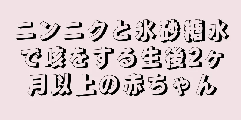 ニンニクと氷砂糖水で咳をする生後2ヶ月以上の赤ちゃん