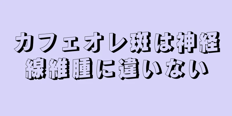 カフェオレ斑は神経線維腫に違いない