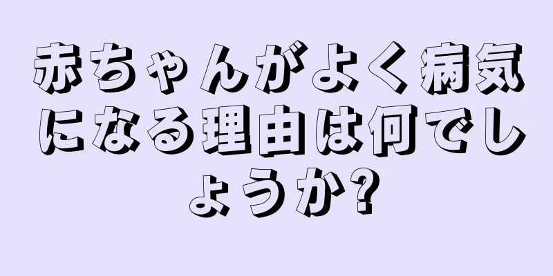 赤ちゃんがよく病気になる理由は何でしょうか?