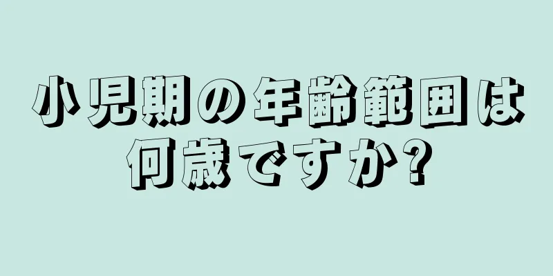 小児期の年齢範囲は何歳ですか?