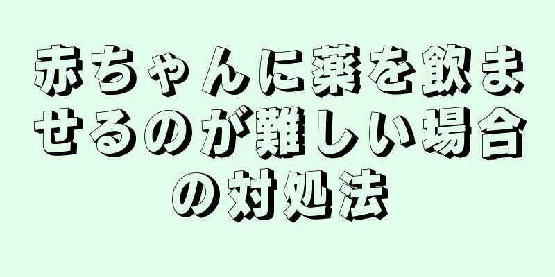 赤ちゃんに薬を飲ませるのが難しい場合の対処法