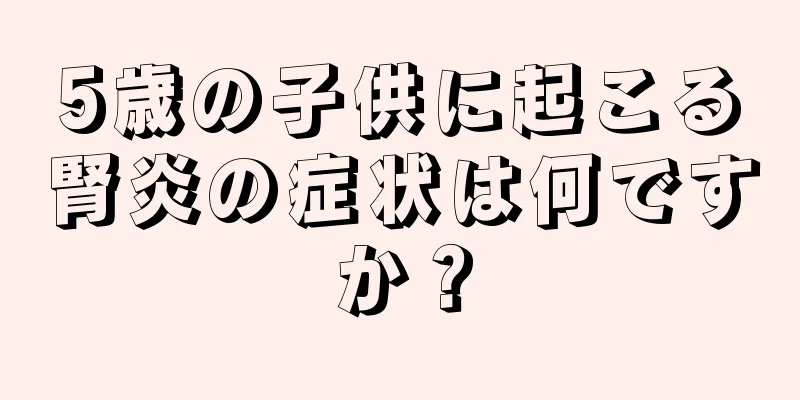 5歳の子供に起こる腎炎の症状は何ですか？