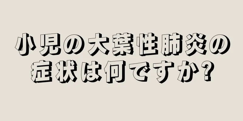 小児の大葉性肺炎の症状は何ですか?