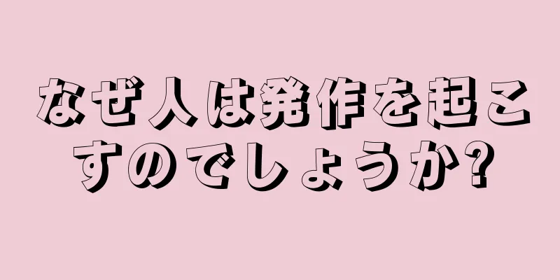 なぜ人は発作を起こすのでしょうか?