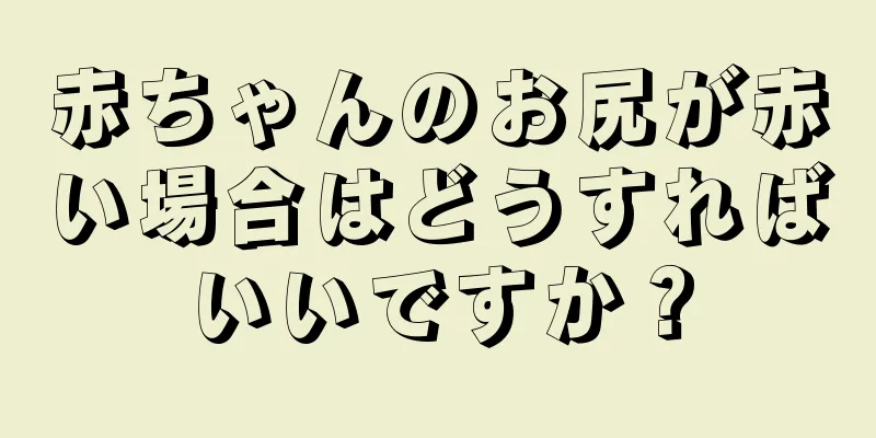 赤ちゃんのお尻が赤い場合はどうすればいいですか？