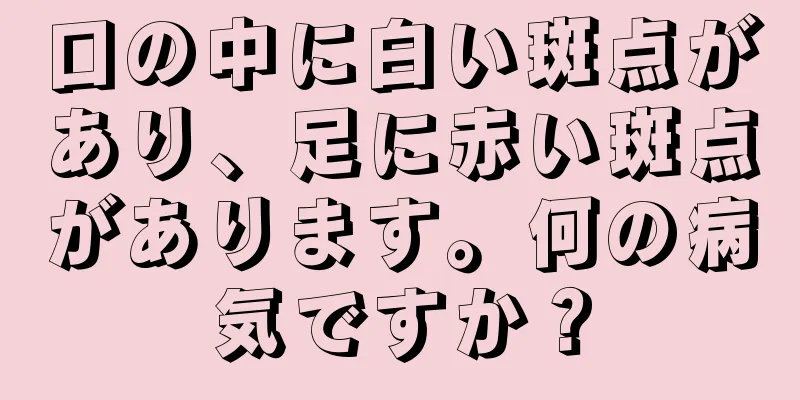 口の中に白い斑点があり、足に赤い斑点があります。何の病気ですか？