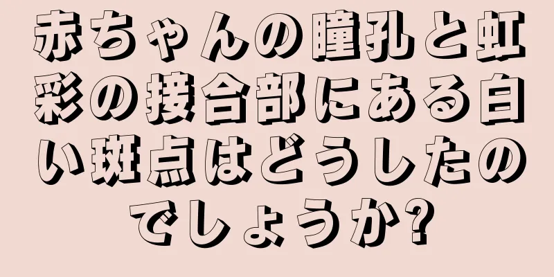 赤ちゃんの瞳孔と虹彩の接合部にある白い斑点はどうしたのでしょうか?