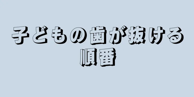 子どもの歯が抜ける順番
