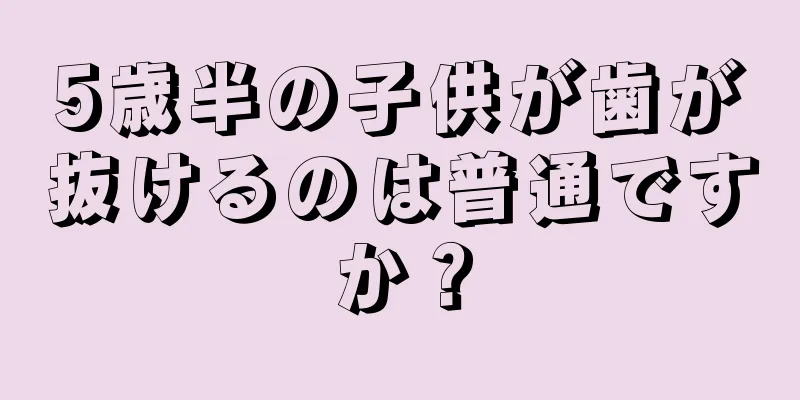 5歳半の子供が歯が抜けるのは普通ですか？